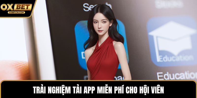 Trải nghiệm tải app miễn phí cho hội viên